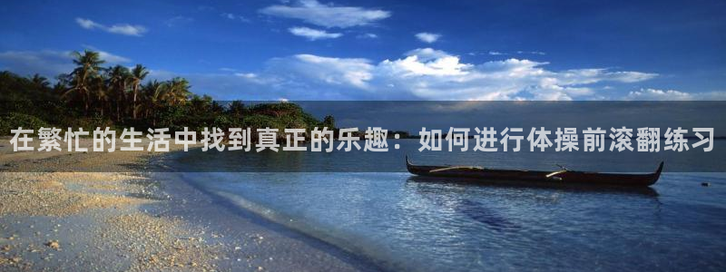 678体育官网：在繁忙的生活中找到真正的乐趣：如何进行体操前滚翻练习