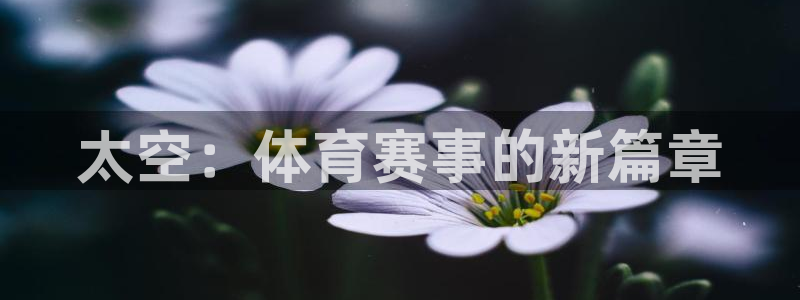 678体育：太空：体育赛事的新篇章