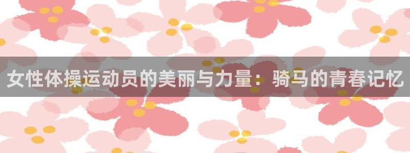 678体育知识：女性体操运动员的美丽与力量：骑马的青春记忆