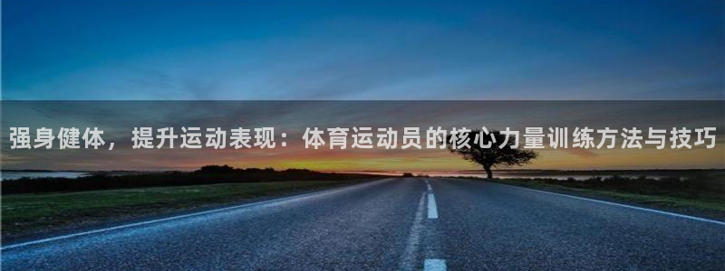 678体育官网地址：强身健体，提升运动表现：体育运动员的核心力量训练方法与技巧